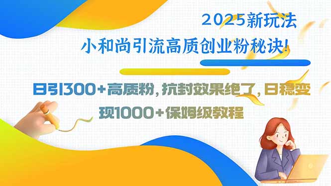 2025新玩法小和尚引流高质创业粉秘诀！日引300+高质粉，抗封效果绝了，…-青年网赚
