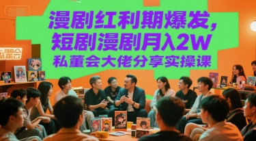 漫剧红利期爆发，短剧漫剧月入2W私董会大佬分享实操课-青年网赚