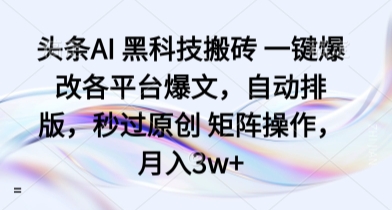头条AI 黑科技搬砖 一键爆改各平台爆文，自动排版，秒过原创 矩阵操作，月入3w+【揭秘】-青年网赚