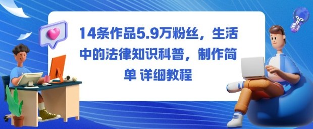 14条作品5.9W粉丝,生活中的法律知识科普,制作简单详细教程-青年网赚