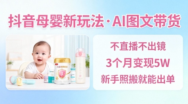 抖音母婴赛道新玩法,AI图文带货,不用直播,3个月变现5W,新手照搬就能出单-青年网赚
