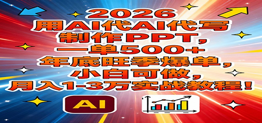 2026用AI代写制作PPT，一单500+，年底旺季爆单，小白可做，月入1-3万实战教程-青年网赚