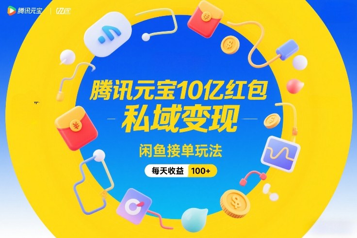 腾讯元宝10亿红包，私域变现，闲鱼接单玩法，每天收益100+-青年网赚