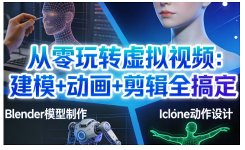从零玩转虚拟视频：建模+动画+剪辑全搞定，轻松创作出专业级的虚拟视频内容-青年网赚