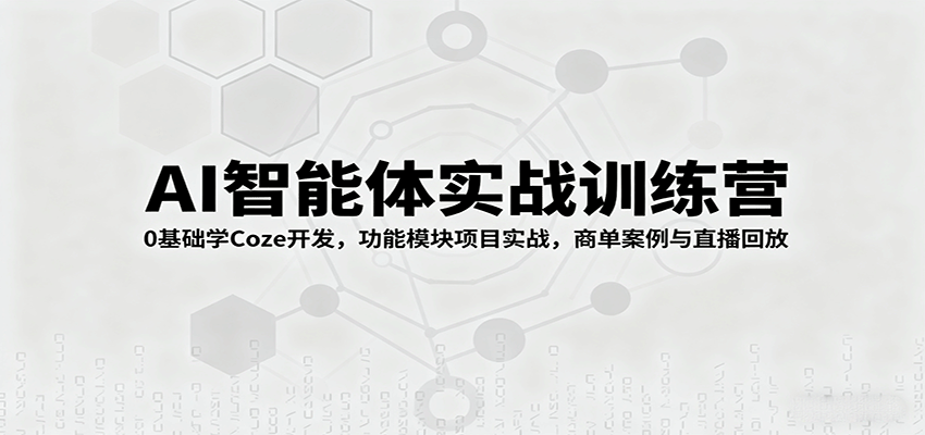 AI智能体实战训练营：0基础学Coze开发，功能模块项目实战，商单案例与直播回放-青年网赚