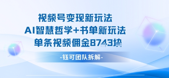 视频号变现新玩法，AI智慧哲学+书单新玩法，单条视频佣金1k+-青年网赚