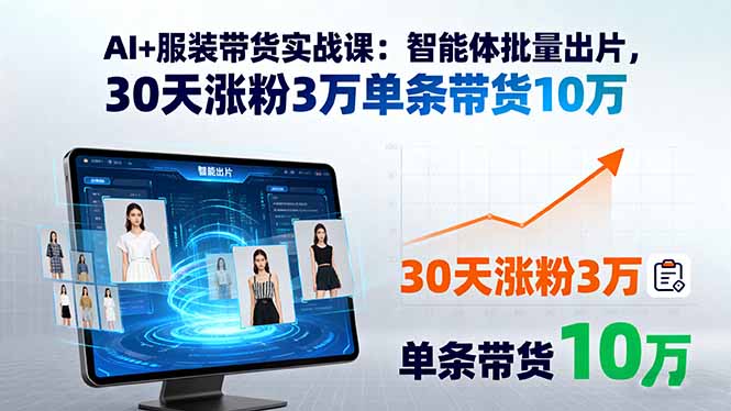 AI+服装带货实战课：智能体批量出片，30天涨粉3万单条带货10万-青年网赚