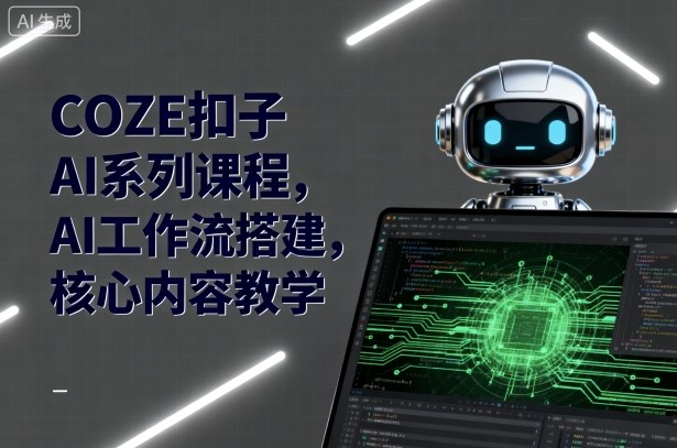 COZE扣子AI系列课程，AI工作流搭建，核心内容教学-青年网赚
