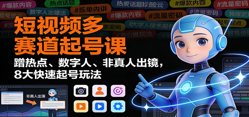 短视频多赛道起号课：蹭热点、数字人、非真人出镜，8大快速起号玩法-青年网赚