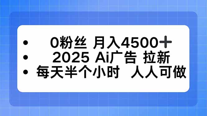 0粉丝 月入4500+，2025AI广告拉新，每天半个小时 人人可做-青年网赚