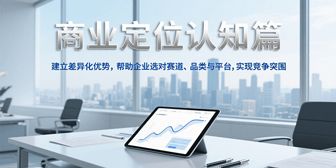 商业定位认知，建立差异化优势，帮助企业选对赛道、品类与平台，实现竞争突围-青年网赚