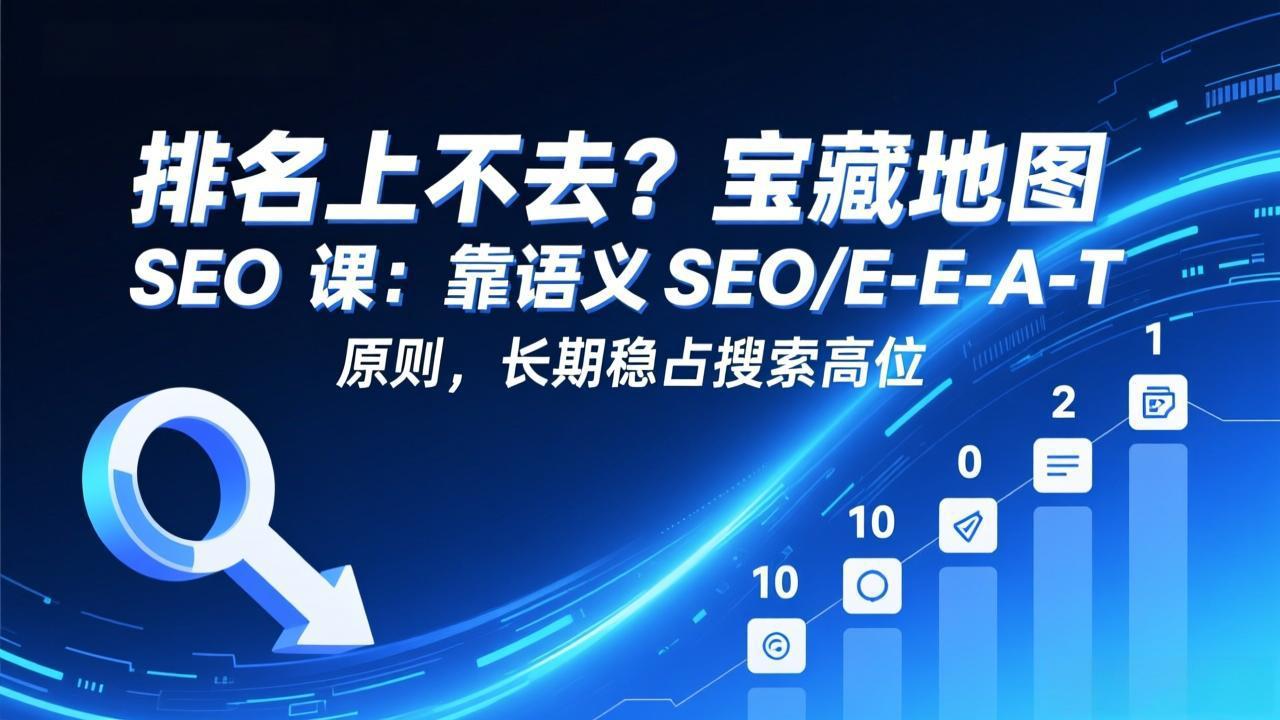 排名上不去？宝藏地图 SEO 课：靠语义 SEO+E-E-A-T 原则，长期稳占搜索高位-青年网赚