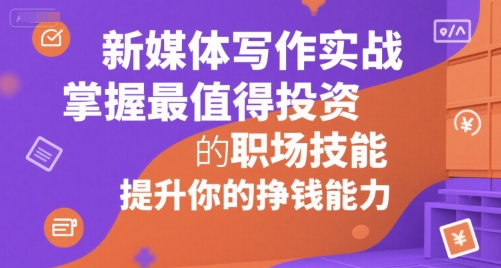 新媒体写作实战，学握最值得投资的职场技能，提升你的挣钱能力-青年网赚