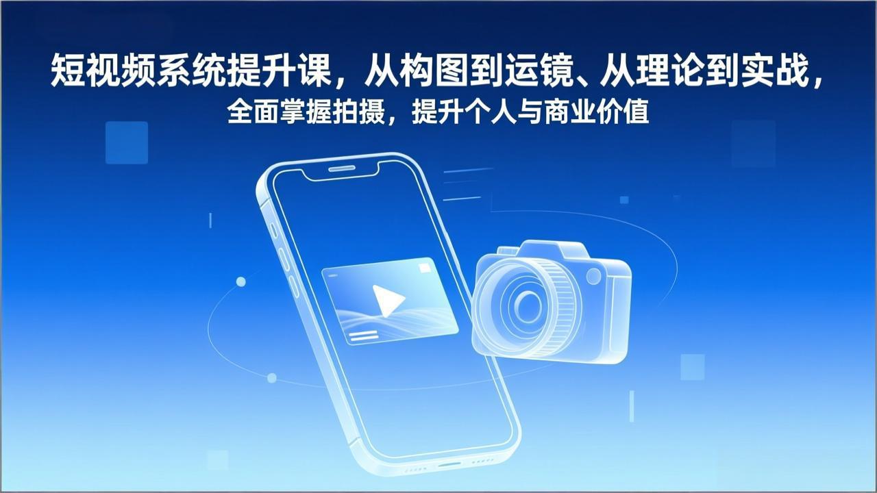 短视频系统提升课，从构图到运镜、从理论到实战，全面掌握拍摄，提升个人与商业价值-青年网赚