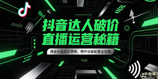 抖音达人破价直播运营秘籍，佣金补贴低价策略，硬件设备配置全攻略-青年网赚