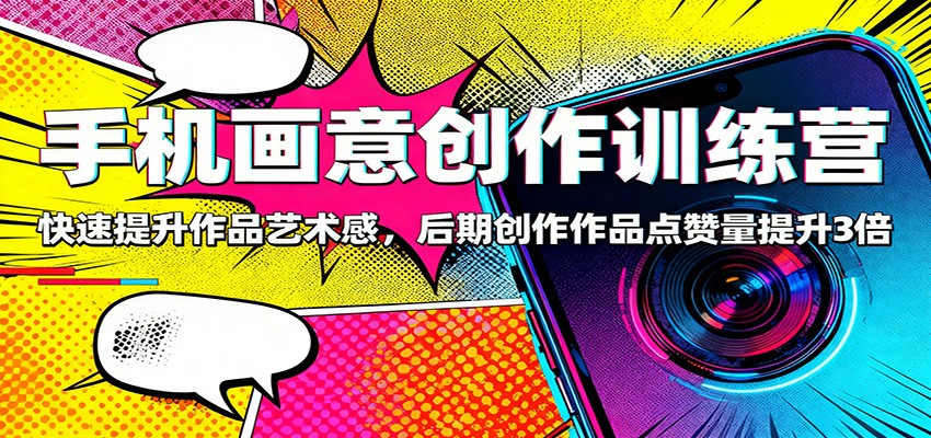 手机画意创作训练营：快速提升作品艺术感，后期创作作品点赞量提升3倍-青年网赚