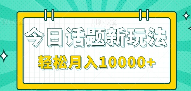 今日话题新玩法，零成本零门槛单条作品百万流量，月入10000+-青年网赚