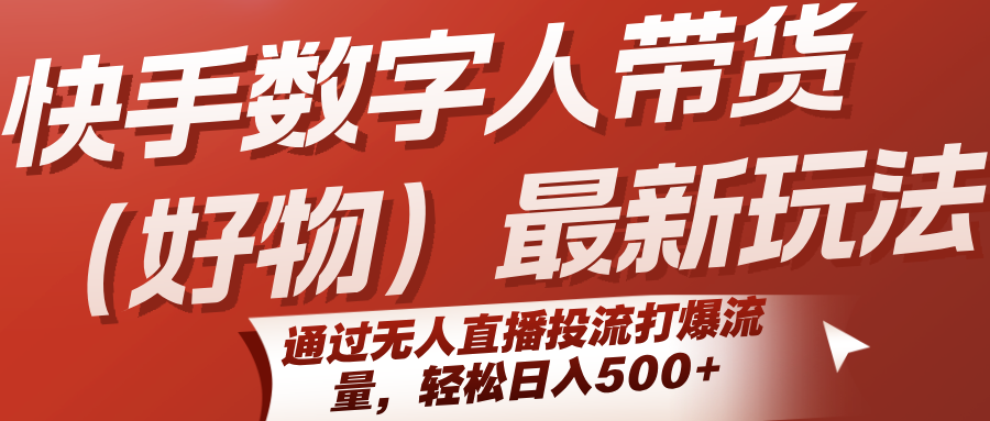 快手数字人带货(好物)最新玩法，通过无人直播投流打爆流量，轻松日入500+-青年网赚