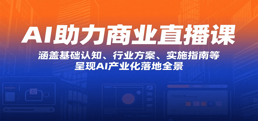 AI助力商业直播课：涵盖基础认知、行业方案、实施指南等，呈现AI产业化落地全景-青年网赚