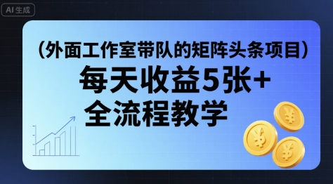 外面工作室带队的矩阵头条挂G项目，每天收益5张+，全流程教学【附全套工具】-青年网赚