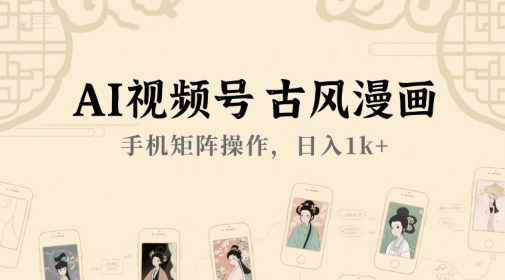 AI视频号古风漫画，手机矩阵操作，日入1k+-青年网赚