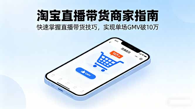 淘宝直播带货商家指南，快速掌握直播带货技巧，实现单场GMV破10万-青年网赚