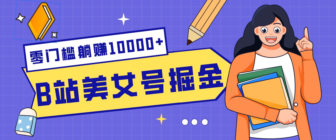 B站美女号掘金秘籍：网盘拉新躺赚10000+，玩法稳定新手也能做的长期副业-青年网赚