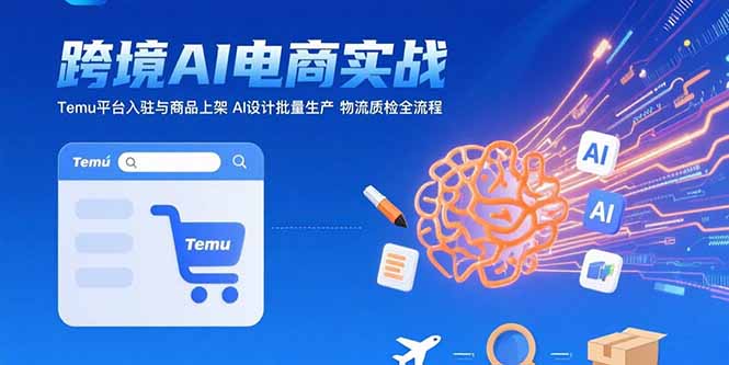 AI+跨境电商实战：Temu平台入驻与商品上架 AI设计批量生产 物流质检全流程-青年网赚