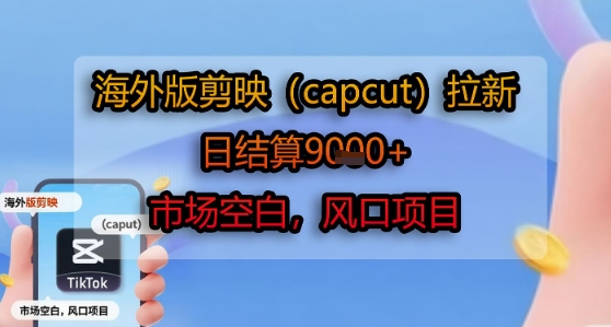 海外版剪映(capcut)拉新，日结算1k+，市场空白，风口项目-青年网赚