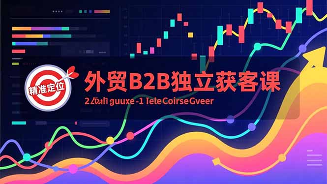 外贸B2B独立获客课，Facebook主页搭建、消息互动广告、精准定位，打造高询盘系统-青年网赚