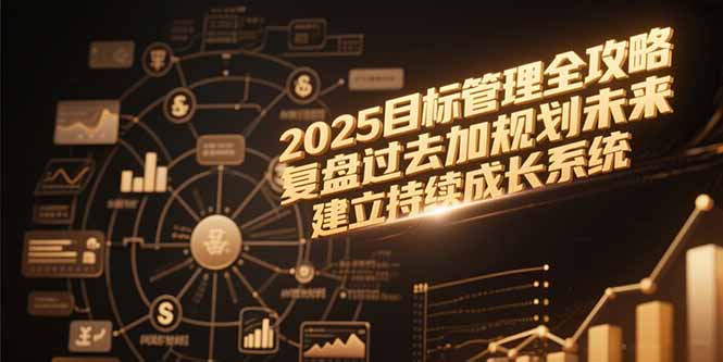 2025目标管理全攻略，复盘过去加规划未来，建立持续成长系统-青年网赚