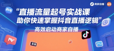 直播流量起号实战课，助你快速掌握抖音直播逻辑，高效启动商家自播-青年网赚