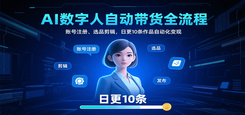 AI数字人自动带货全流程：账号注册、选品剪辑，日更10条作品自动化变现-青年网赚