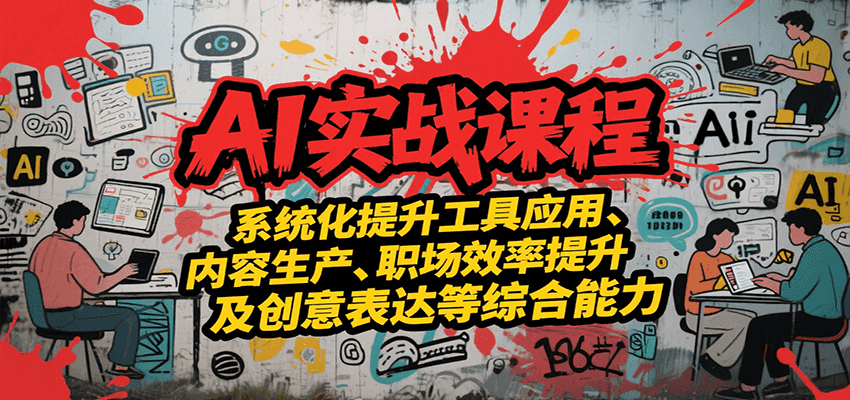 AI实战系统课程，提升工具应用、内容生产、职场效率提升及创意表达等综合能力-青年网赚