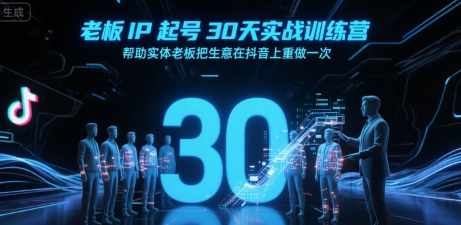 老板IP起号30天实战训练营，帮助实体老板把生意在抖音上重做一次-青年网赚