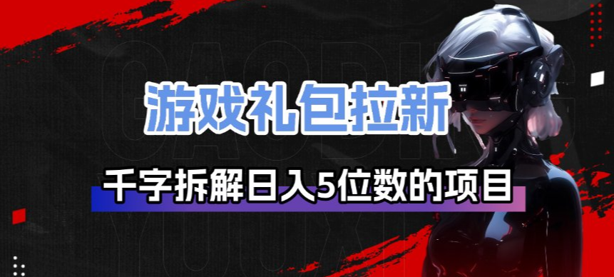 游戏礼包拉新_千字拆解日入5位数的项目逻辑-青年网赚