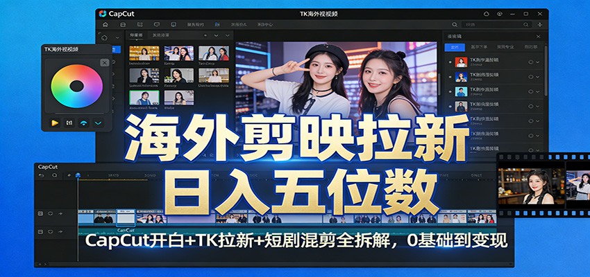 海外剪映拉新日入五位数：CapCut开白+TK拉新+短剧混剪全拆解，0基础到变现-青年网赚