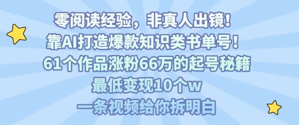 靠AI打造爆款知识类书单号，61个作品涨粉66w的起号秘籍，最低变现10个w，一条视频给你拆明白-青年网赚