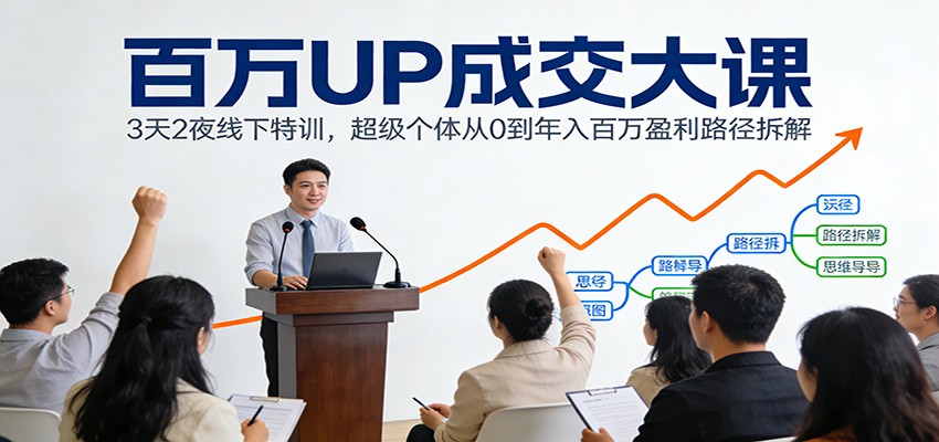 百万UP成交大课：3天2夜线下特训，超级个体从0到年入百万盈利路径拆解-青年网赚