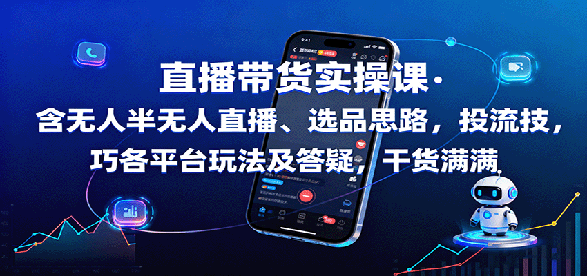 直播带货实操课：含无人半无人直播、选品思路，投流技巧，各平台玩法及答疑，干货满满-青年网赚