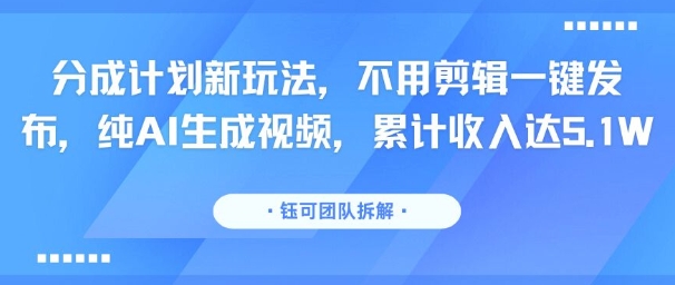 分成计划新玩法，不用剪辑一键发布，纯AI生成视频，累计收入达5.1W-青年网赚