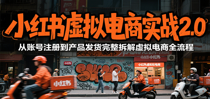 小红书虚拟电商实战2.0，从账号注册到产品发货完整拆解虚拟电商全流程-青年网赚