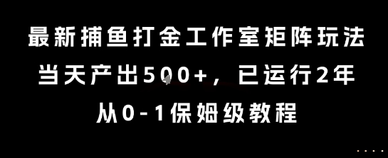 最新捕鱼打金工作室矩阵玩法，当天产出5张+，已运行2年，从0-1保姆级教程【揭秘】-青年网赚