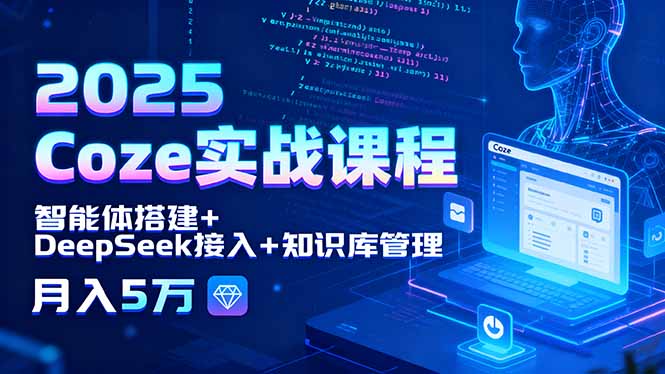 2025 Coze实战课程，智能体搭建+DeepSeek接入+知识库管理，月入5万-青年网赚