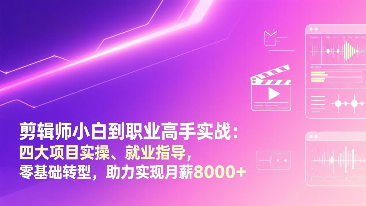剪辑师小白到职业高手实战：四大项目实操、就业指导，零基础转型，助力实现月薪8000+-青年网赚