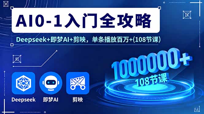 AI0-1入门全攻略，Deepseek+即梦AI+剪映，单条播放百万+(108节课-青年网赚