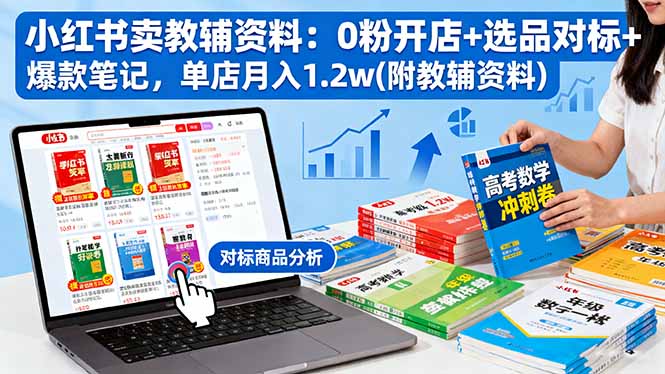 小红书卖教辅资料：0粉开店+选品对标+爆款笔记，单店月入1.2w(附教辅资料-青年网赚