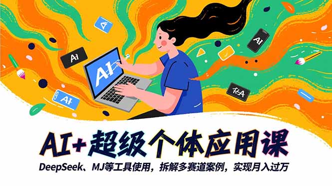 AI+超级个体应用课,DeepSeek,MJ等工具使用,拆解多赛道案例,实现月入过万-青年网赚