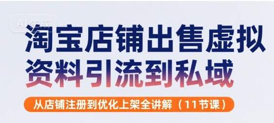 淘宝店铺出售虚拟资料引流到私域，从店铺注册到优化上架全讲解(11节课)-青年网赚