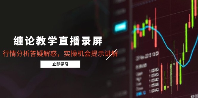 缠论教学直播录屏，行情分析答疑解惑，实操机会提示讲解(更新8月-青年网赚